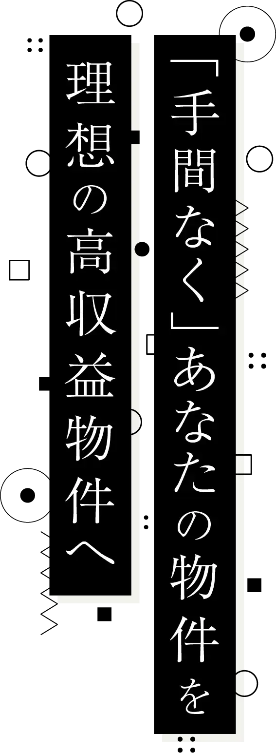 「手間なく」あなたの物件を理想の高収益物件へ