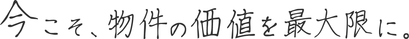 今こそ、物件の価値を最大限に。